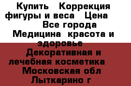 Купить : Коррекция фигуры и веса › Цена ­ 100 - Все города Медицина, красота и здоровье » Декоративная и лечебная косметика   . Московская обл.,Лыткарино г.